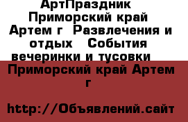АртПраздник - Приморский край, Артем г. Развлечения и отдых » События, вечеринки и тусовки   . Приморский край,Артем г.